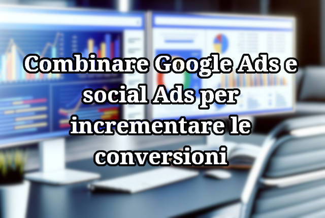 Come combinare Google Ads e social Ads per incrementare le conversioni