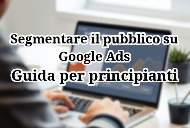Guida per i principianti alla segmentazione del pubblico su Google Ads